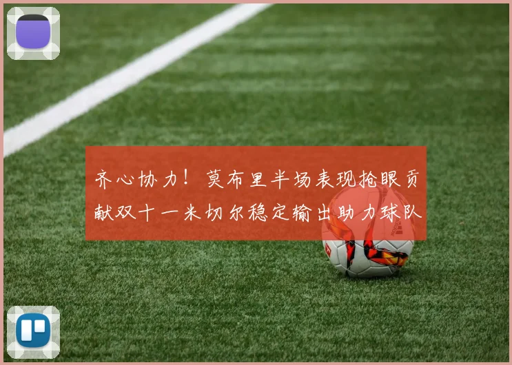 齐心协力！莫布里半场表现抢眼贡献双十一米切尔稳定输出助力球队争胜