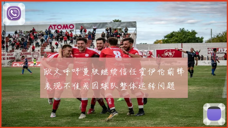 欧文呼吁曼联继续信任霍伊伦前锋表现不佳或因球队整体运转问题