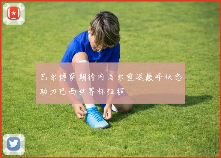 巴尔博萨期待内马尔重返巅峰状态助力巴西世界杯征程