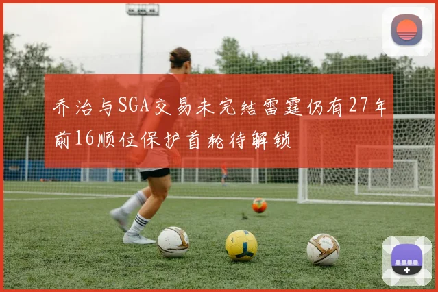 乔治与SGA交易未完结雷霆仍有27年前16顺位保护首轮待解锁