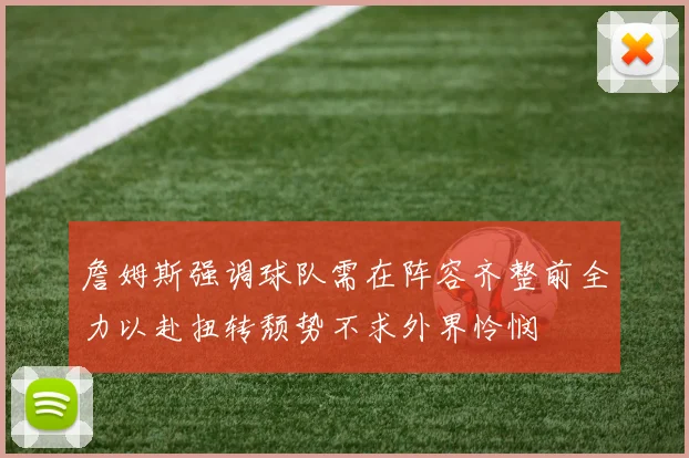 詹姆斯强调球队需在阵容齐整前全力以赴扭转颓势不求外界怜悯