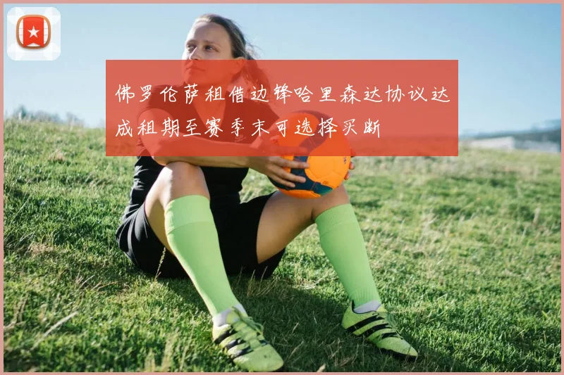 佛罗伦萨租借边锋哈里森达协议达成租期至赛季末可选择买断