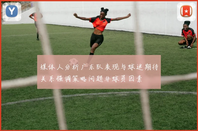 媒体人分析广东队表现与球迷期待关系强调策略问题非球员因素