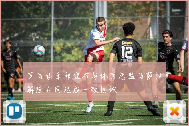 罗马俱乐部宣布与体育总监马萨拉解除合同达成一致协议