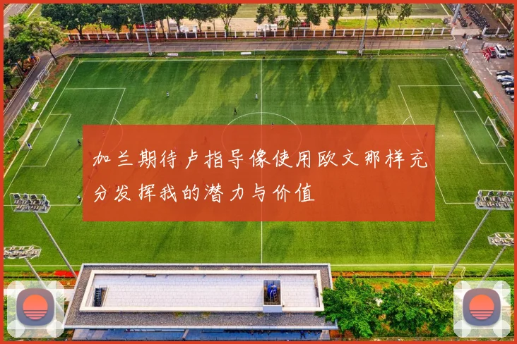 加兰期待卢指导像使用欧文那样充分发挥我的潜力与价值