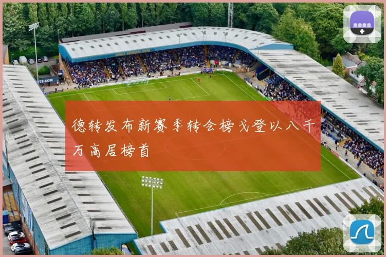德转发布新赛季转会榜戈登以八千万高居榜首