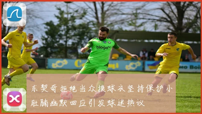 东契奇拒绝当众换球衣坚持保护小肚腩幽默回应引发球迷热议